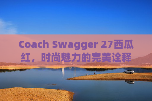 Coach Swagger 27西瓜红，时尚魅力的完美诠释
