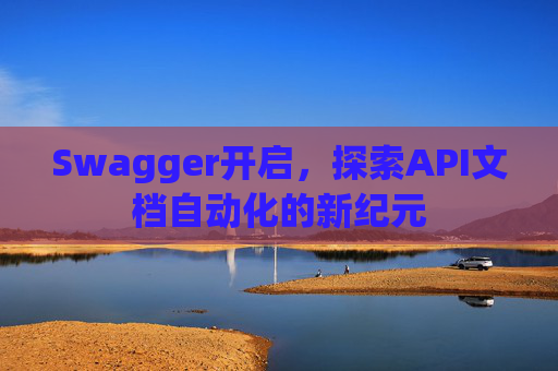 Swagger开启，探索API文档自动化的新纪元
