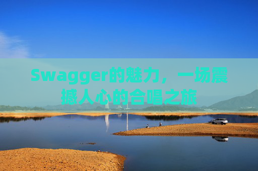 Swagger的魅力，一场震撼人心的合唱之旅