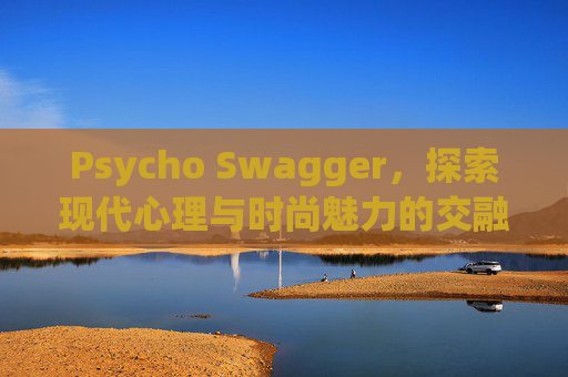 Psycho Swagger，探索现代心理与时尚魅力的交融