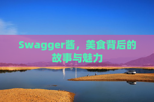 Swagger酱，美食背后的故事与魅力