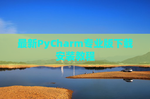 最新PyCharm专业版下载安装教程